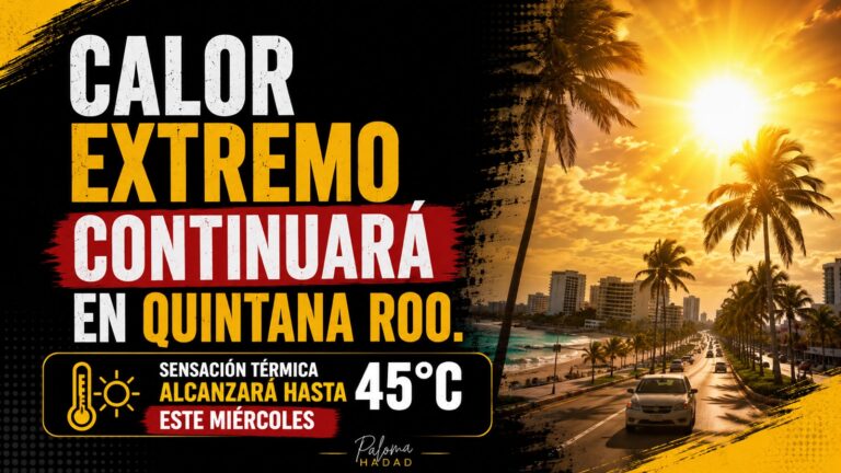 Calor extremo continuará en Quintana Roo; sensación térmica alcanzará hasta 45°C este miércoles